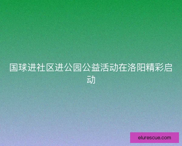 国球进社区进公园公益活动在洛阳精彩启动